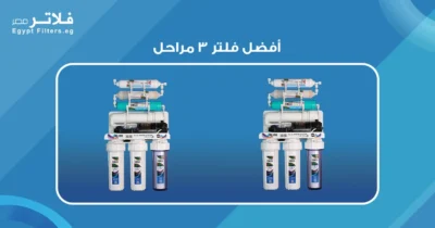 أفضل فلتر 3 مراحل: دليل شامل لاختيار الفلتر المثالي لمنزلك