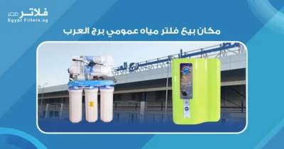 كيف تختار فلتر مياه عمومي في برج العرب: نصائح وأماكن الشراء