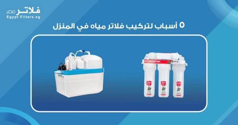 ٥ أسباب لتركيب فلاتر مياه في المنزل لتحسين جودة الحياة